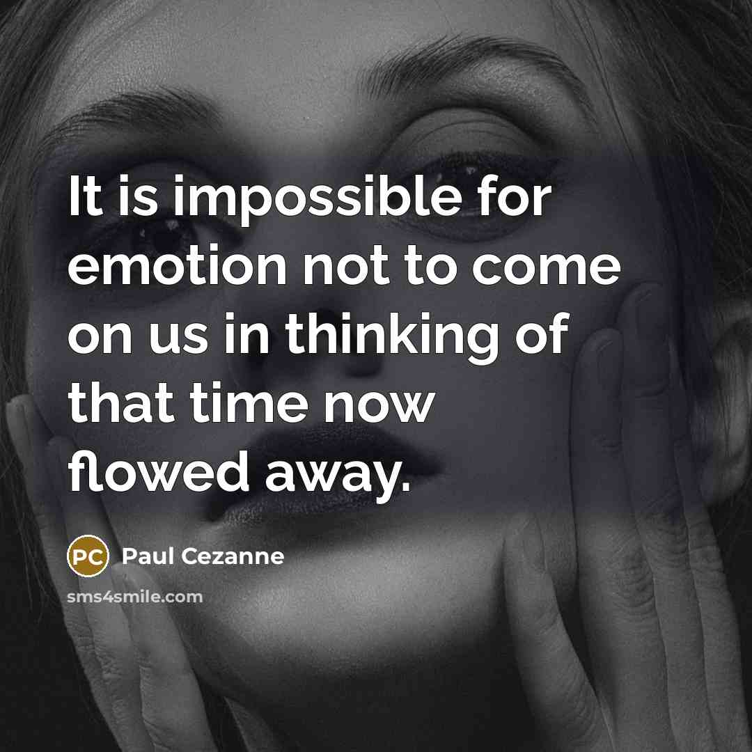 “It is impossible for emotion not to come on us in thinking of that time now flowed away.” quote by Paul Cezanne