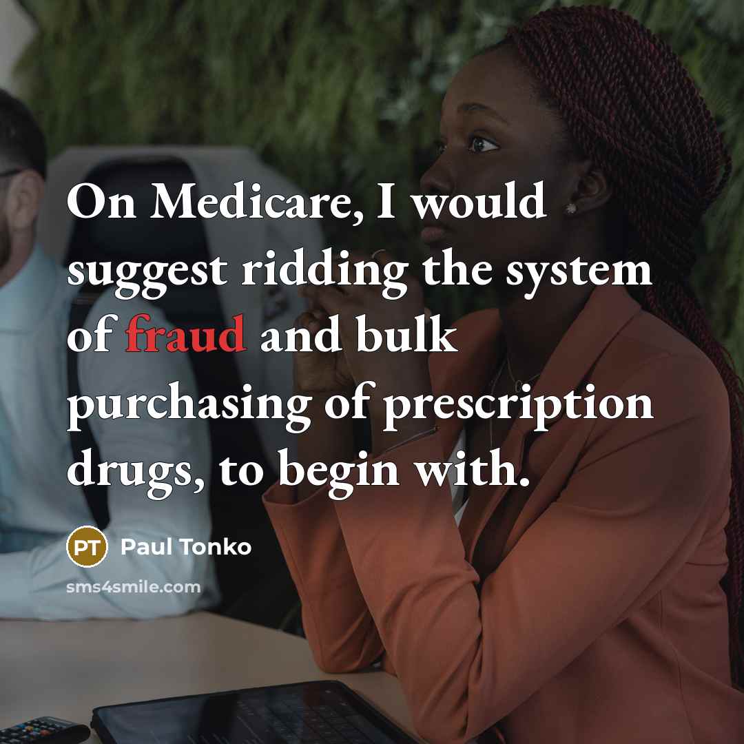“On Medicare, I would suggest ridding the system of fraud and bulk purchasing of prescription drugs, to begin with.” quote by Paul Tonko