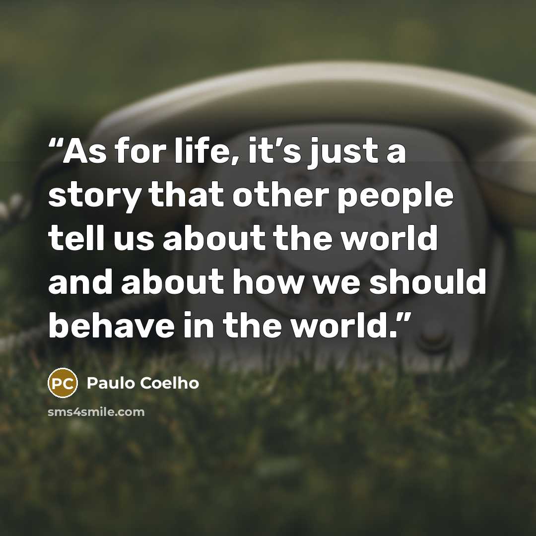 “As for life, it’s just a story that other people tell us about the world and about how we should behave in the world.” quote by Paulo Coelho