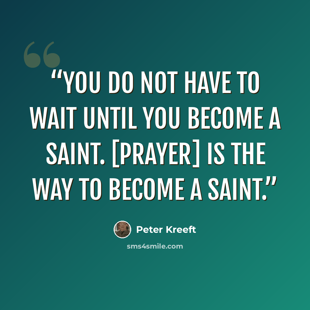 “You do not have to wait until you become a saint. [Prayer] is the way to become a saint.” quote by Peter Kreeft