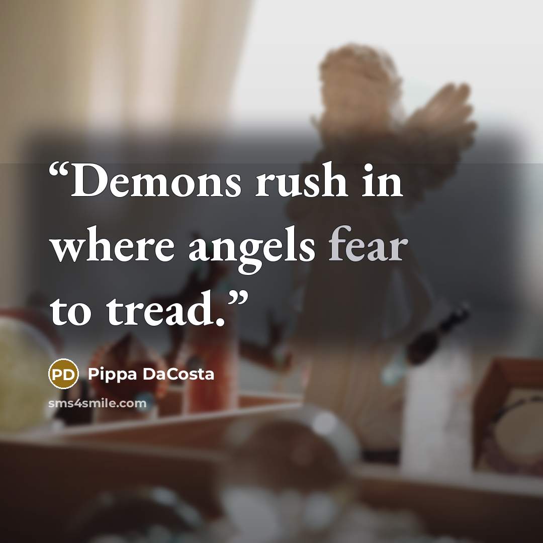 “Demons rush in where angels fear to tread.” quote by Pippa DaCosta