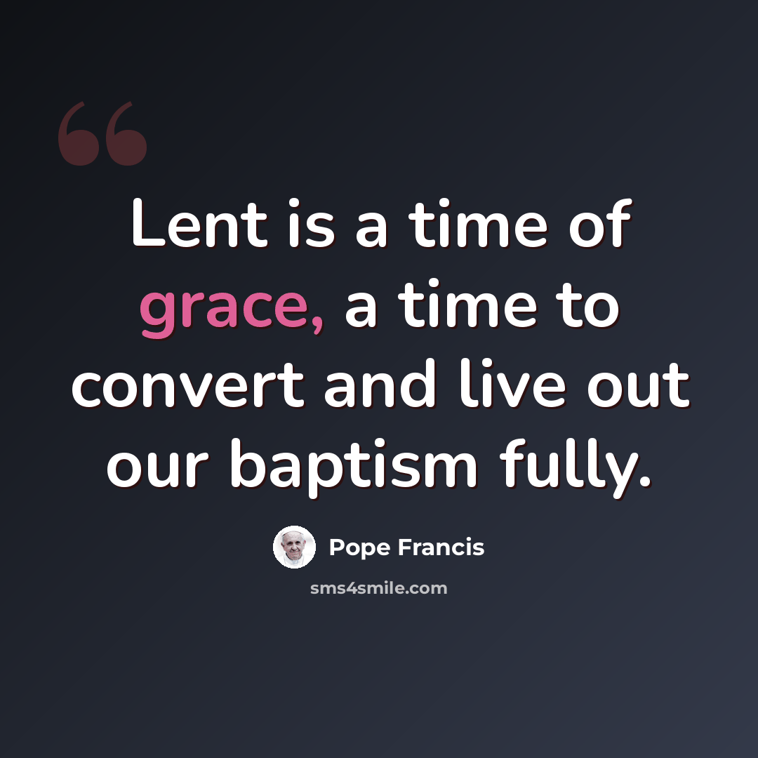 “Lent is a time of grace, a time to convert and live out our baptism fully.” quote by Pope Francis