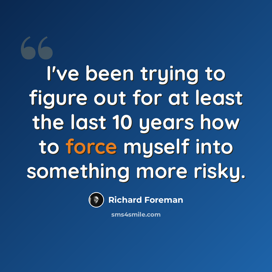 “I've been trying to figure out for at least the last 10 years how to force myself into something more risky.” quote by Richard Foreman