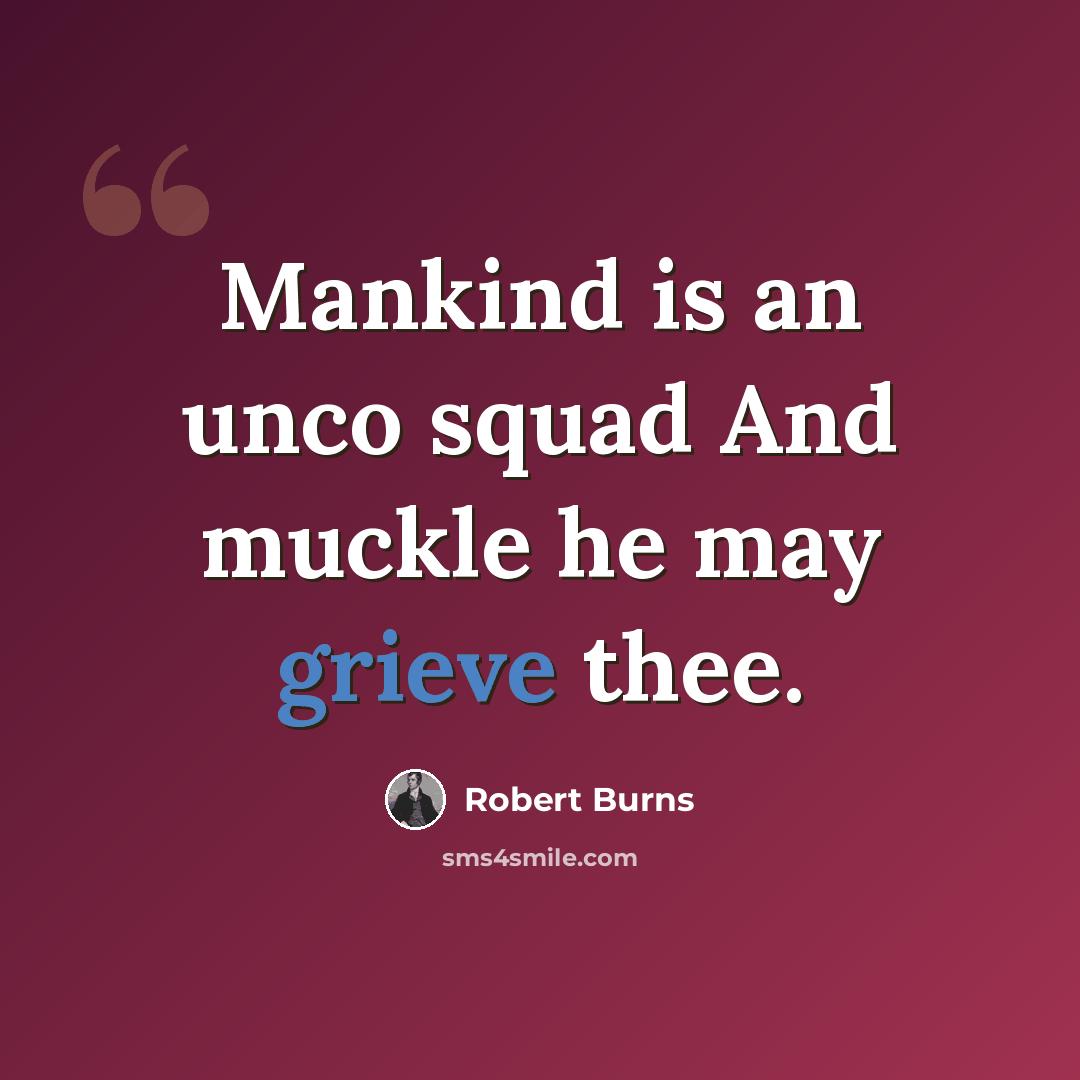 “Mankind is an unco squad And muckle he may grieve thee.” quote by Robert Burns