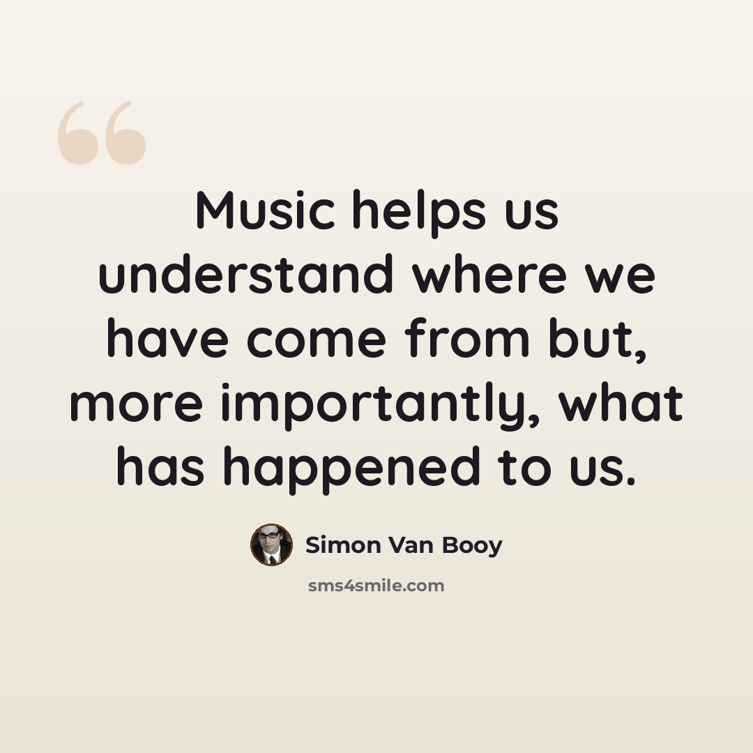 “Music helps us understand where we have come from but, more importantly, what has happened to us.” quote by Simon Van Booy