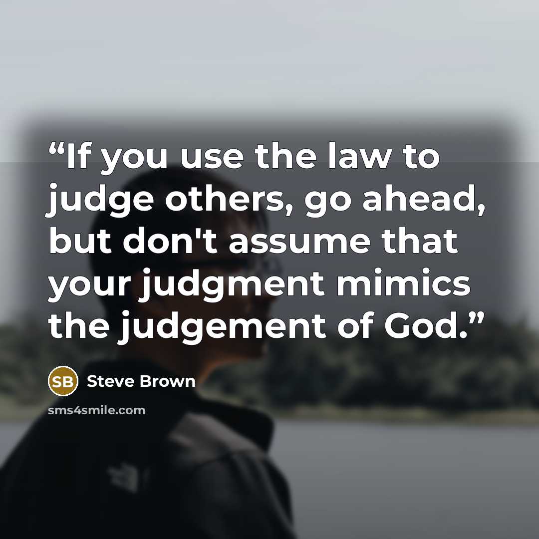 “If you use the law to judge others, go ahead, but don't assume that your judgment mimics the judgement of God.” quote by Steve Brown