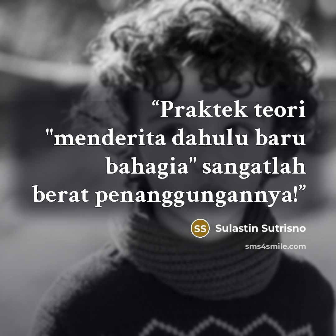 “Praktek teori "menderita dahulu baru bahagia" sangatlah berat penanggungannya!” quote by Sulastin Sutrisno