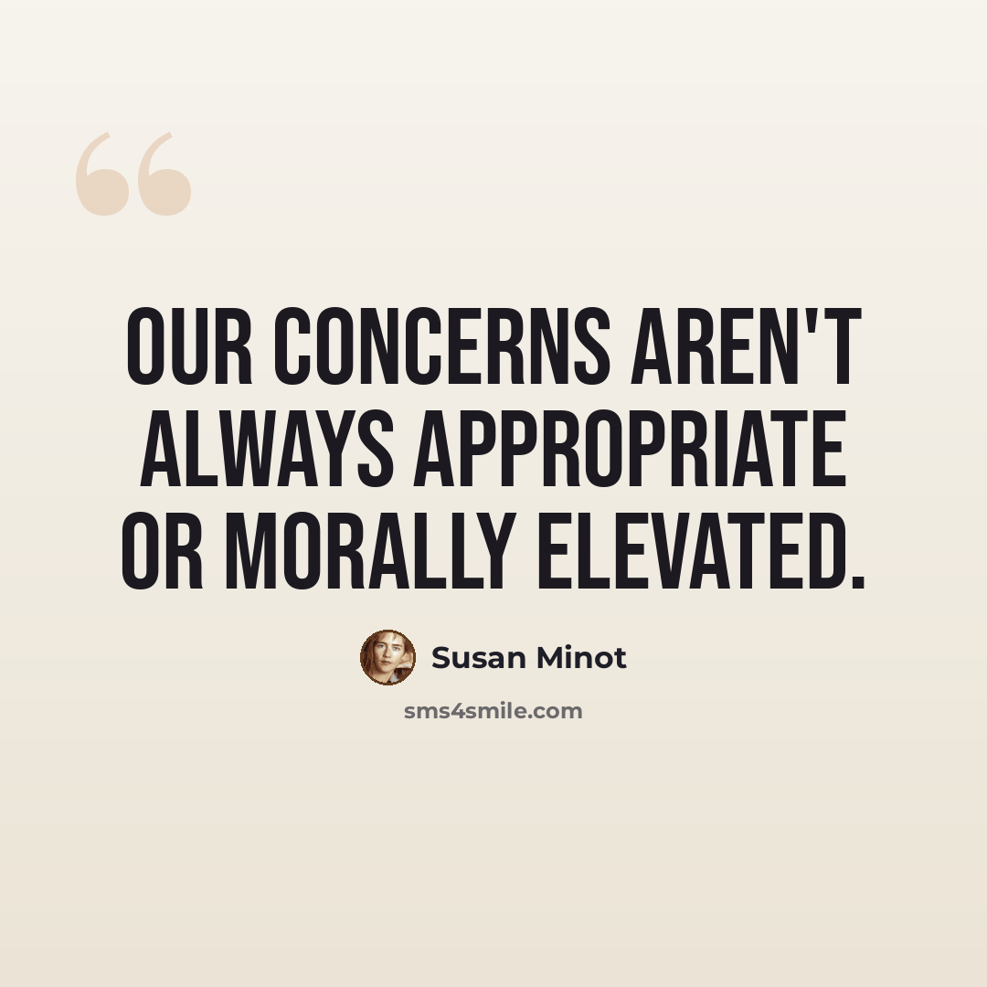 “Our concerns aren't always appropriate or morally elevated.” quote by Susan Minot