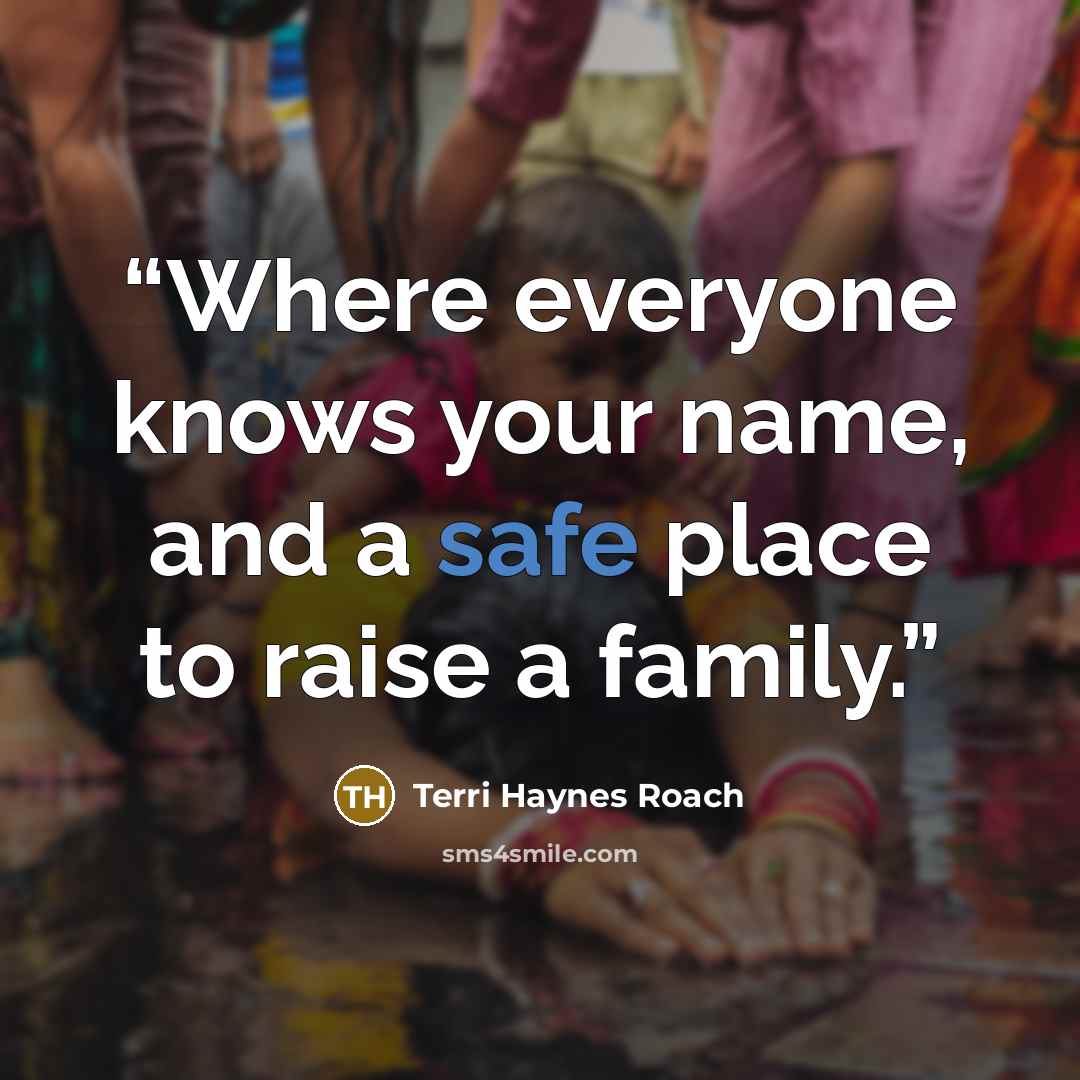 “Where everyone knows your name, and a safe place to raise a family.” quote by Terri Haynes Roach