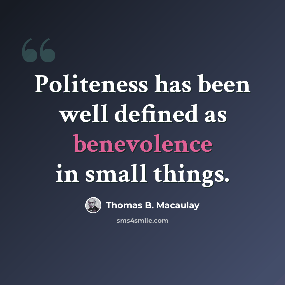 “Politeness has been well defined as benevolence in small things.” quote by Thomas B. Macaulay