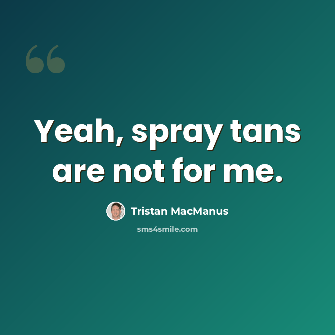 “Yeah, spray tans are not for me.” quote by Tristan MacManus