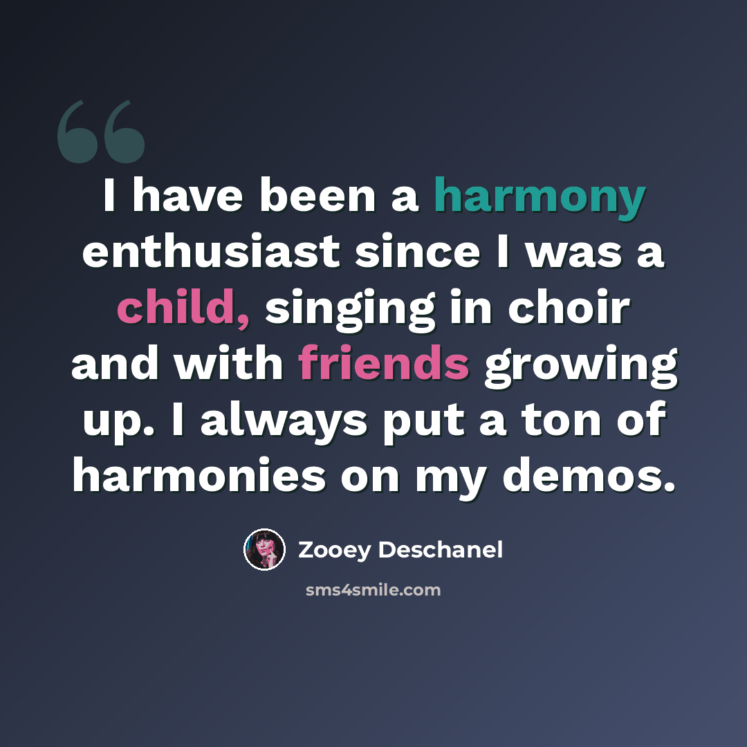 “I have been a harmony enthusiast since I was a child, singing in choir and with friends growing up. I always put a ton of harmonies on my demos.” quote by Zooey Deschanel