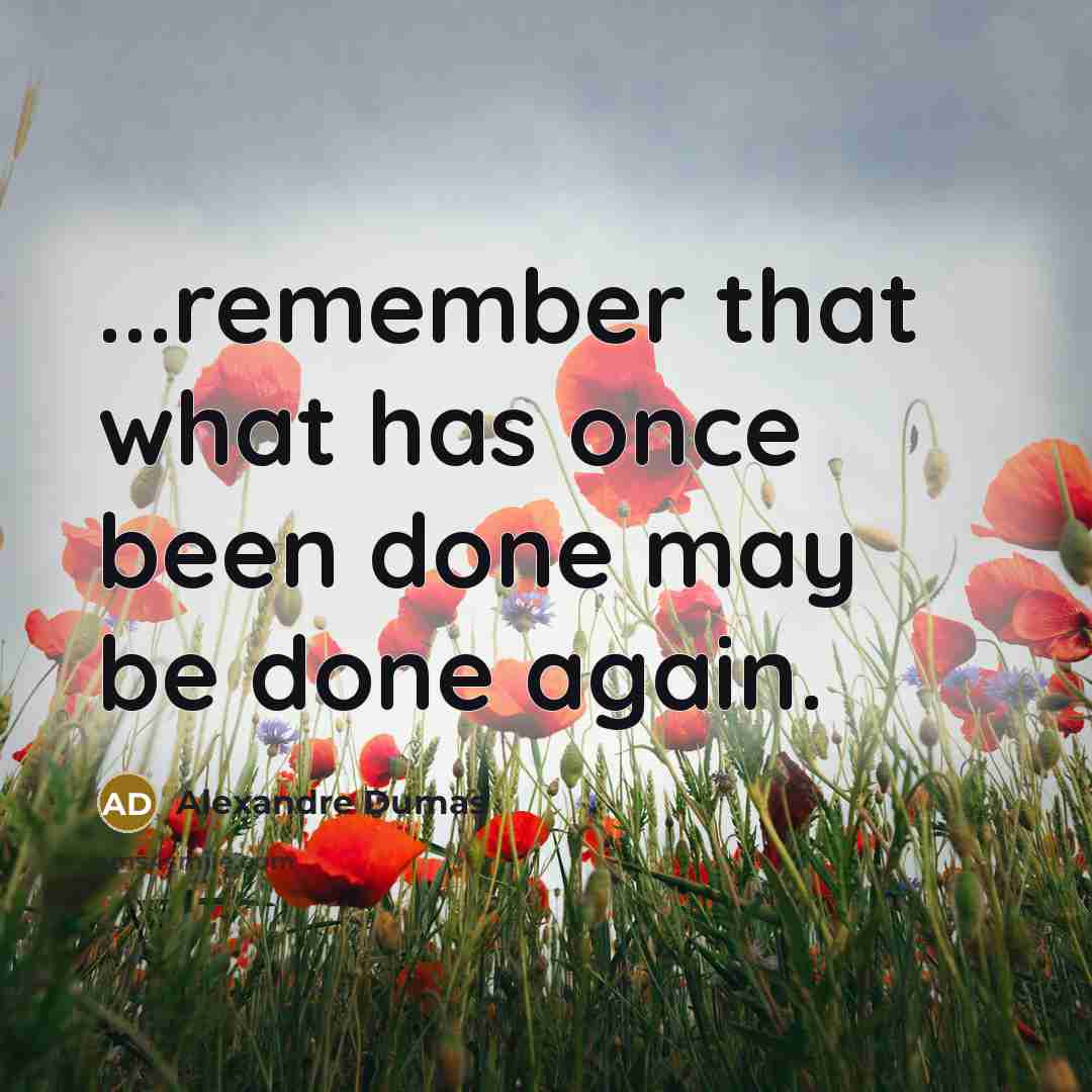 “...remember that what has once been done may be done again.” quote by Alexandre Dumas