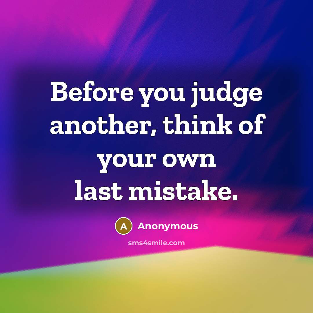 “Before you judge another, think of your own last mistake.” quote by Anonymous