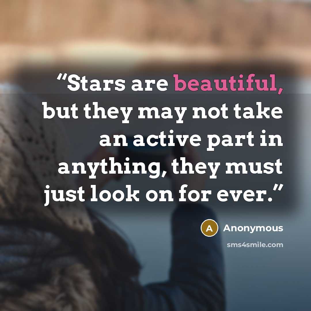 “Stars are beautiful, but they may not take an active part in anything, they must just look on for ever.” quote by Anonymous