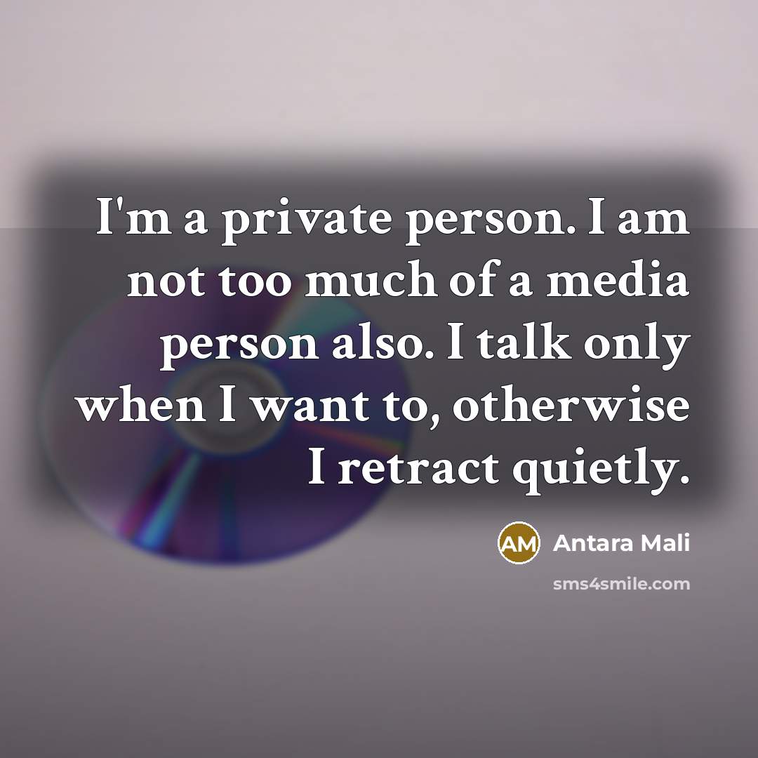 “I'm a private person. I am not too much of a media person also. I talk only when I want to, otherwise I retract quietly.” quote by Antara Mali