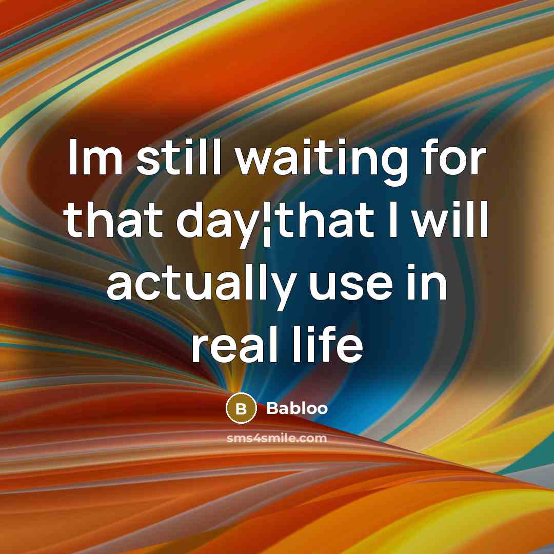 “Im still waiting for that day¦that I will actually use in real life” quote by Babloo