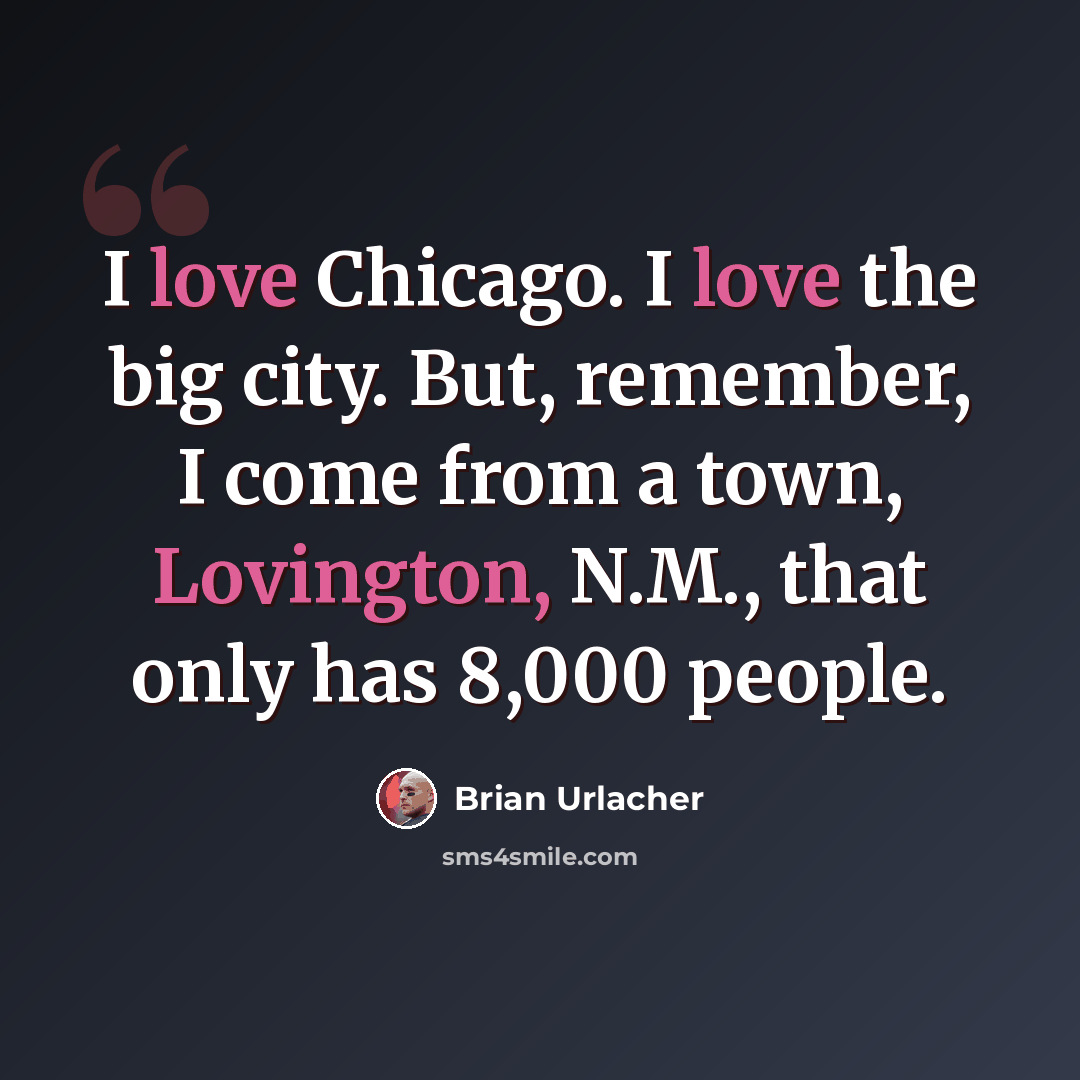 “I love Chicago. I love the big city. But, remember, I come from a town, Lovington, N.M., that only has 8,000 people.” quote by Brian Urlacher