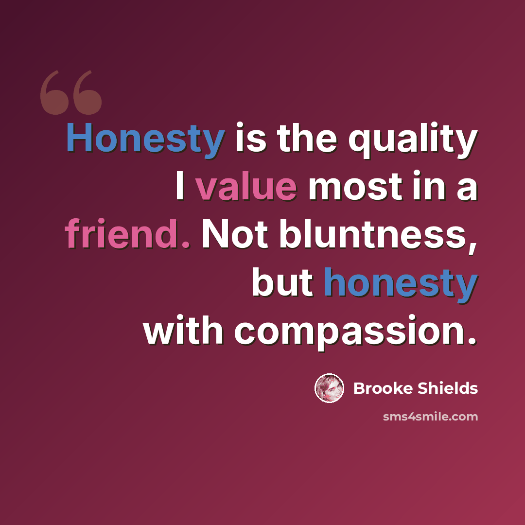 “Honesty is the quality I value most in a friend. Not bluntness, but honesty with compassion.” quote by Brooke Shields