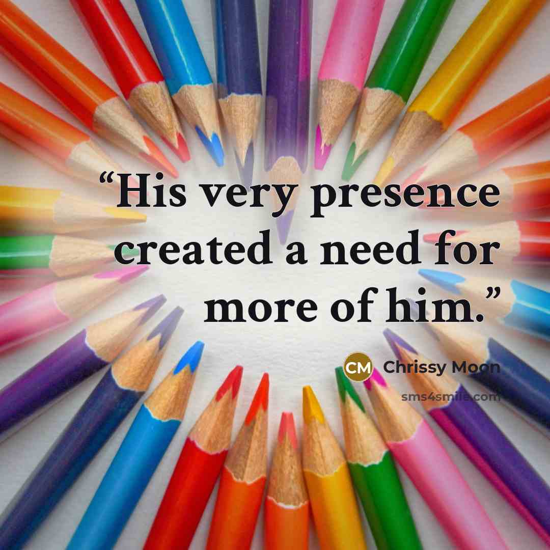“His very presence created a need for more of him.” quote by Chrissy Moon