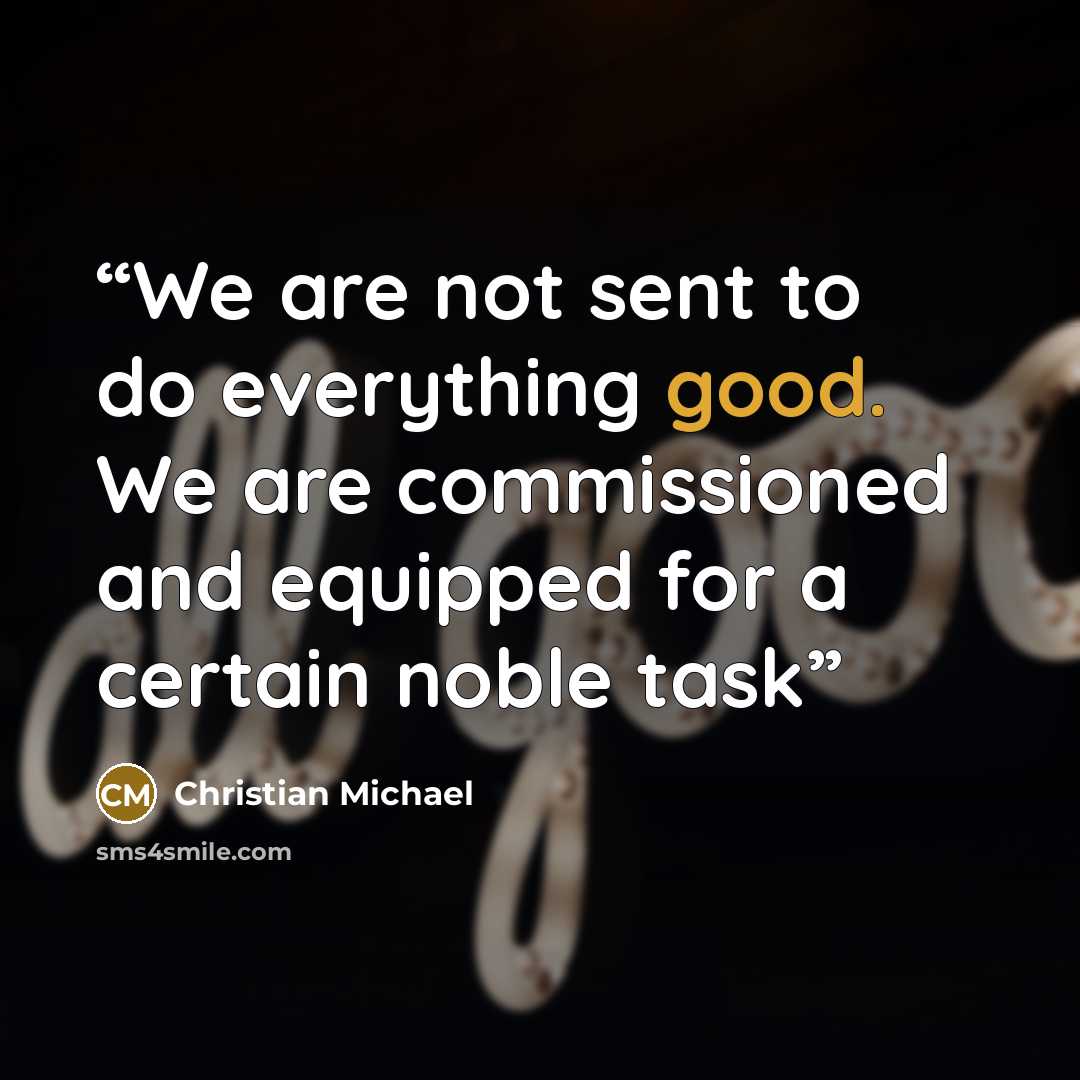 “We are not sent to do everything good. We are commissioned and equipped for a certain noble task” quote by Christian Michael