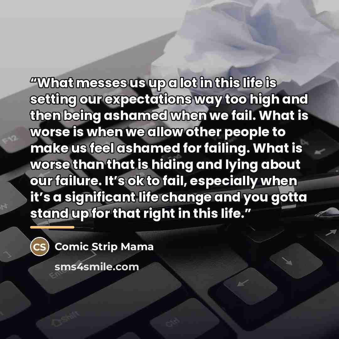 “What messes us up a lot in this life is setting our expectations way too high and then being ashamed when we fail. What is worse is when we allow other people to make us feel ashamed for failing. What is worse than that is hiding and lying about our failure. It’s ok to fail, especially when it’s a…” quote by Comic Strip Mama