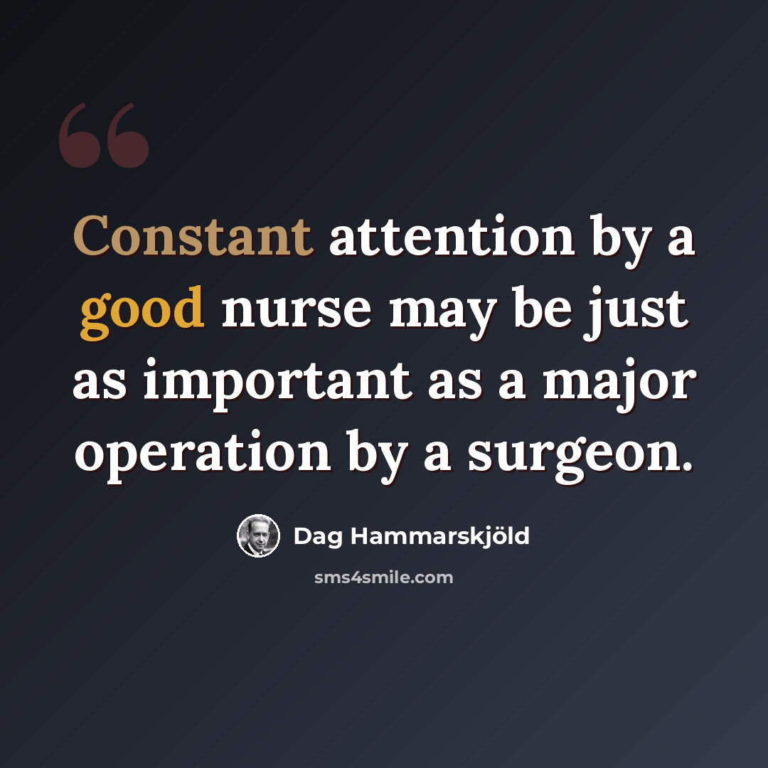 “Constant attention by a good nurse may be just as important as a major operation by a surgeon.” quote by Dag Hammarskjold