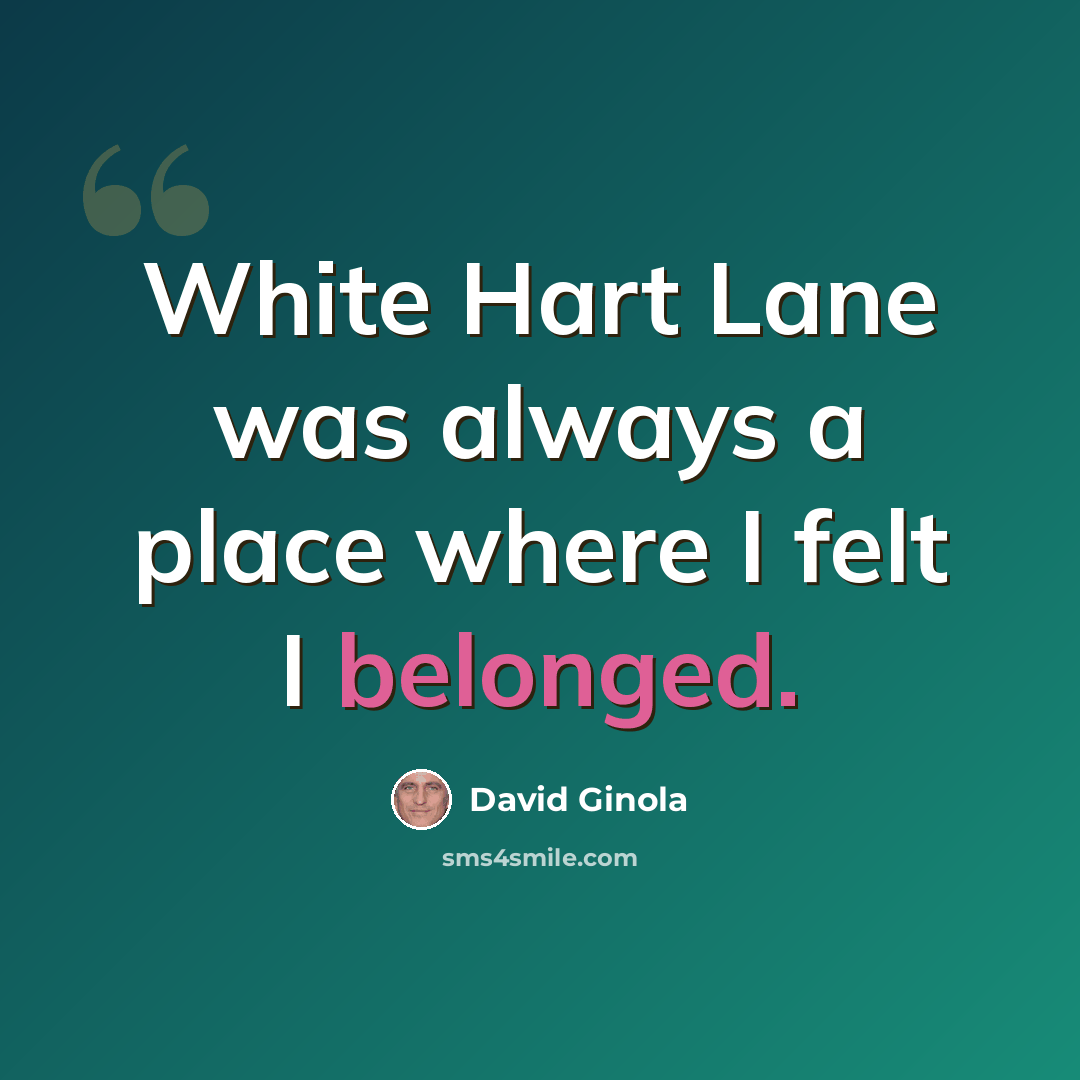 “White Hart Lane was always a place where I felt I belonged.” quote by David Ginola