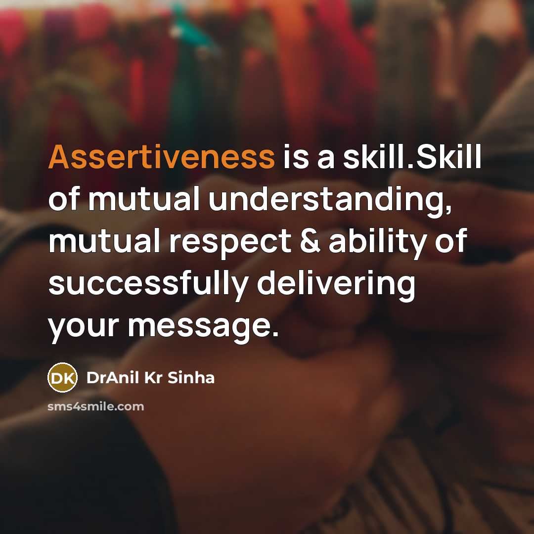 “Assertiveness is a skill.Skill of mutual understanding, mutual respect & ability of successfully delivering your message.” quote by DrAnil Kr Sinha