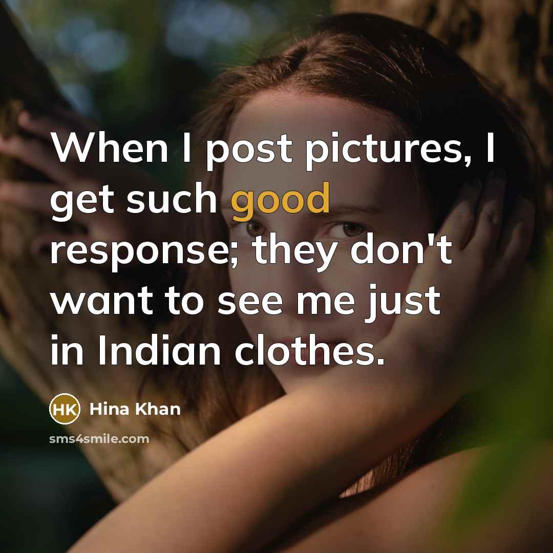 “When I post pictures, I get such good response; they don't want to see me just in Indian clothes.” quote by Hina Khan