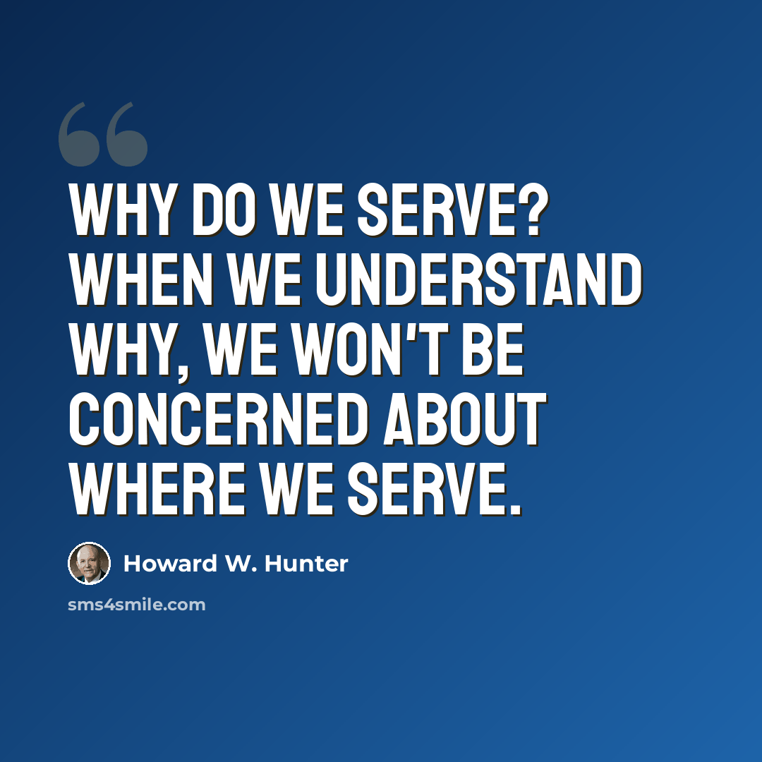 “Why do we serve? When we understand why, we won't be concerned about where we serve.” quote by Howard W. Hunter