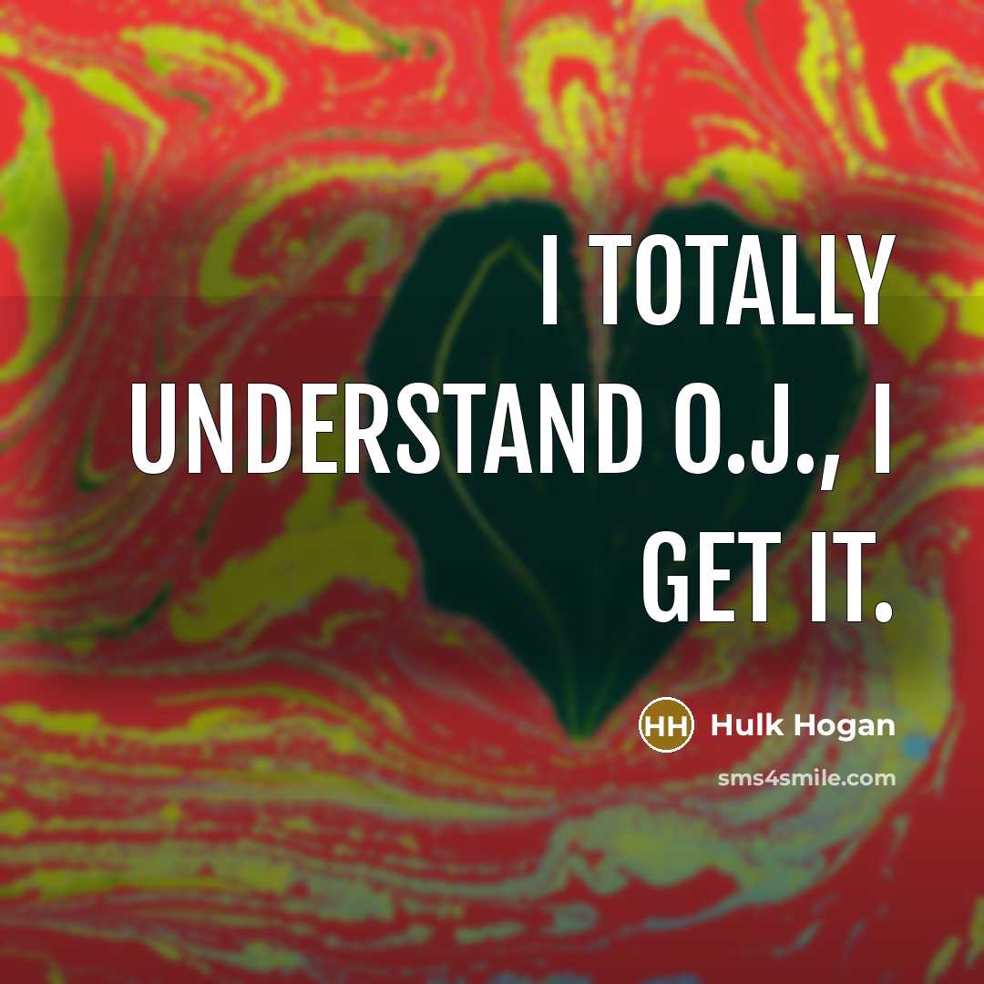 “I totally understand O.J., I get it.” quote by Hulk Hogan
