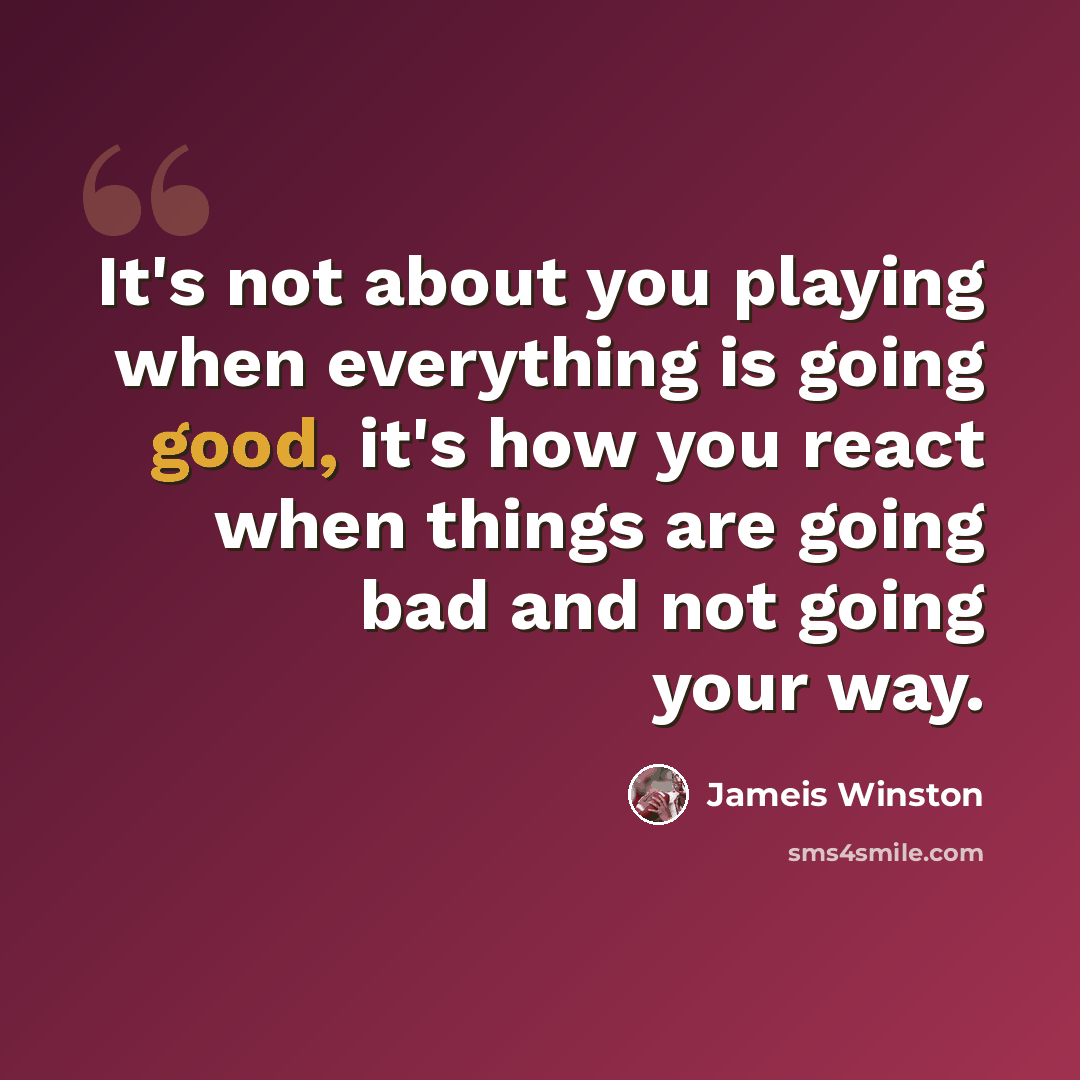 “It's not about you playing when everything is going good, it's how you react when things are going bad and not going your way.” quote by Jameis Winston