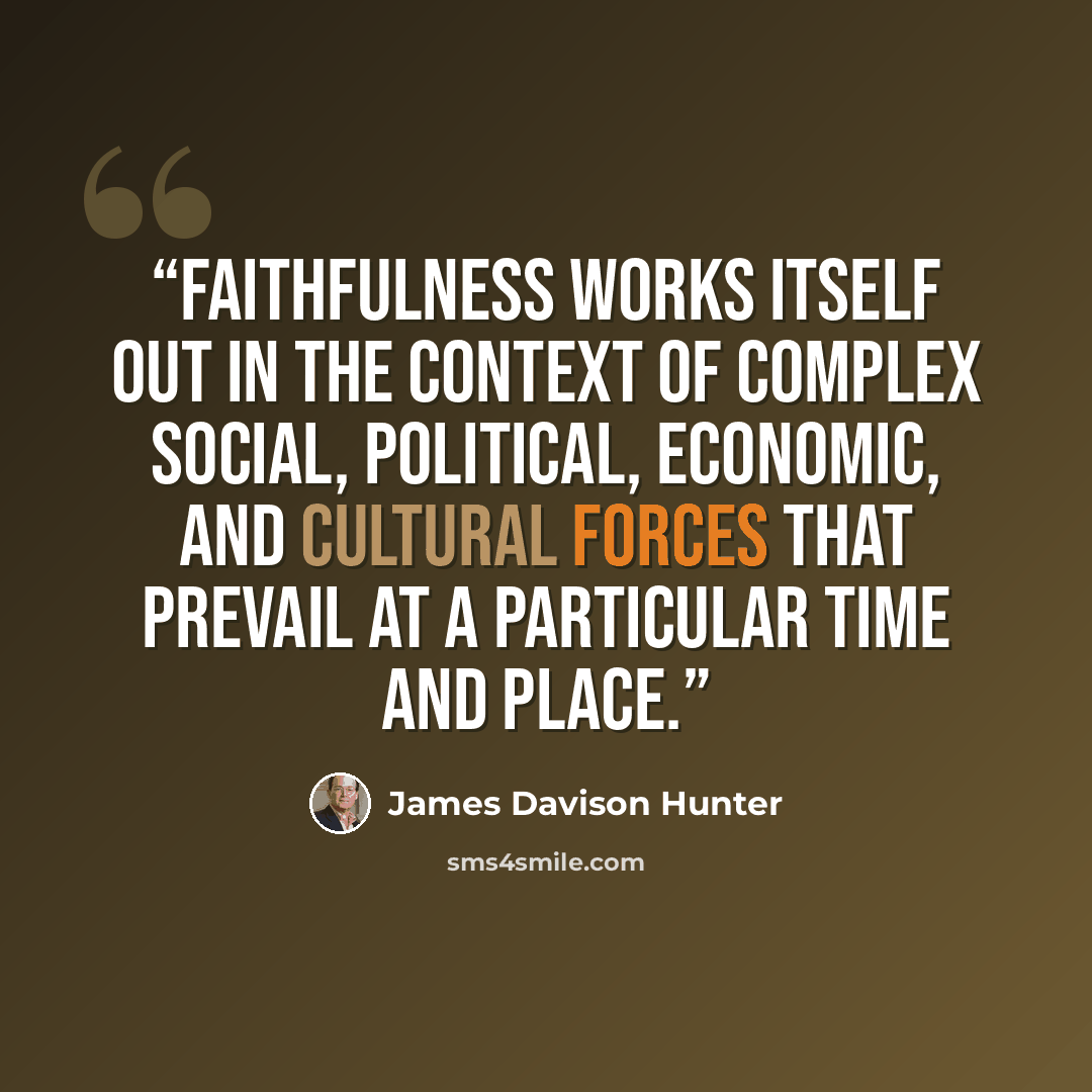 “faithfulness works itself out in the context of complex social, political, economic, and cultural forces that prevail at a particular time and place.” quote by James Davison Hunter