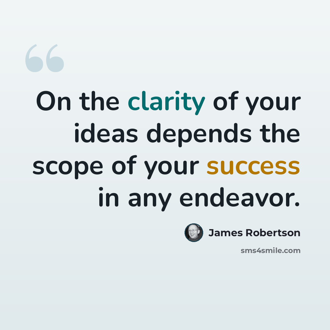 “On the clarity of your ideas depends the scope of your success in any endeavor.” quote by James Robertson