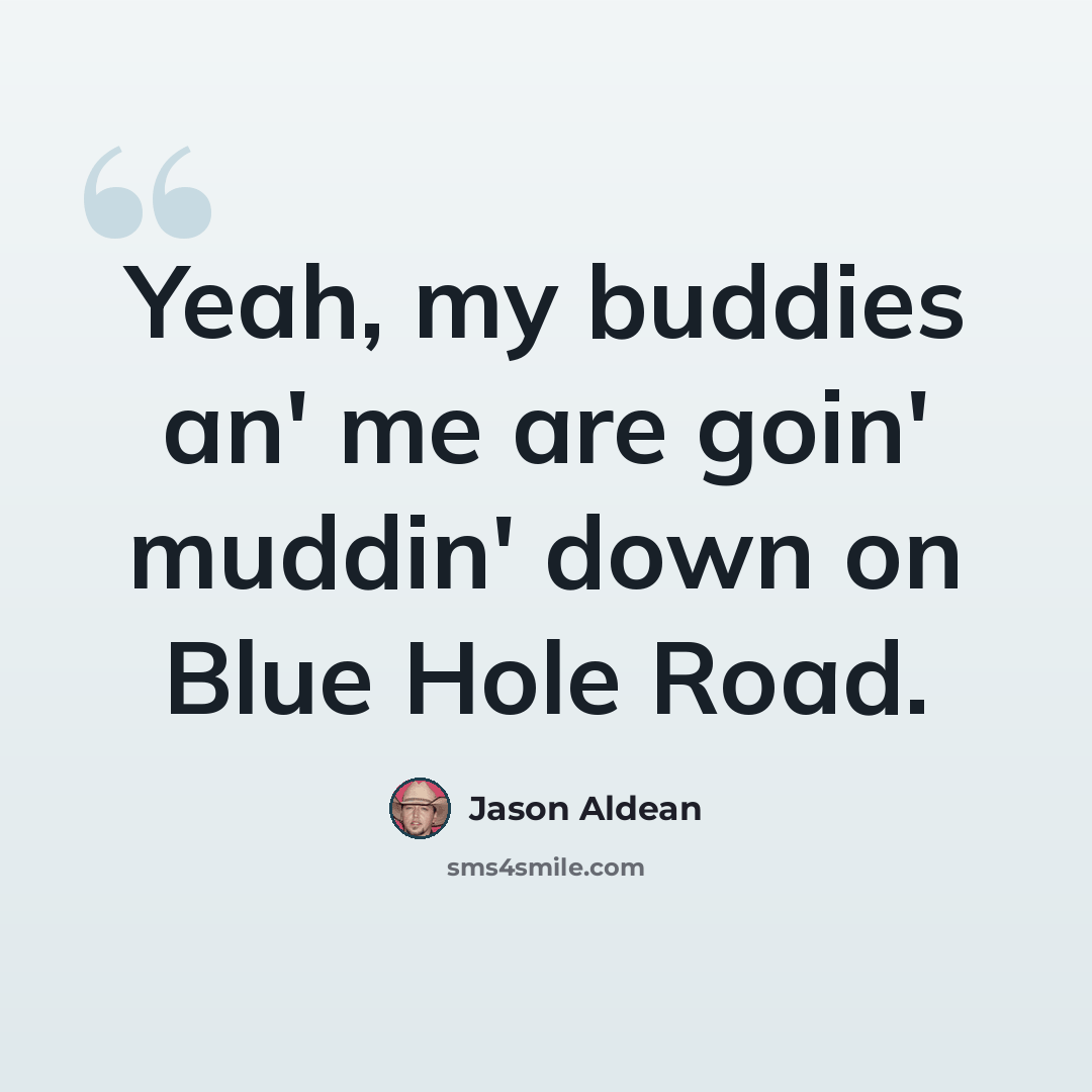 “Yeah, my buddies an' me are goin' muddin' down on Blue Hole Road.” quote by Jason Aldean