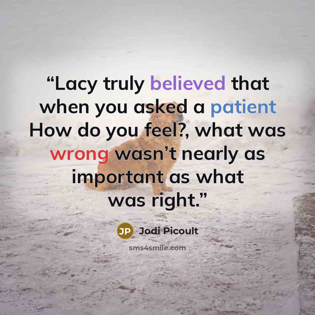 “Lacy truly believed that when you asked a patient How do you feel?, what was wrong wasn’t nearly as important as what was right.” quote by Jodi Picoult