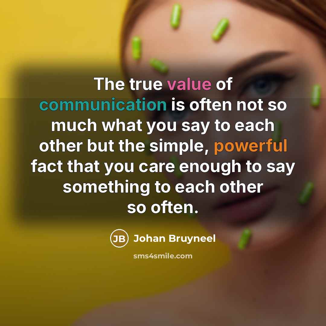 “The true value of communication is often not so much what you say to each other but the simple, powerful fact that you care enough to say something to each other so often.” quote by Johan Bruyneel