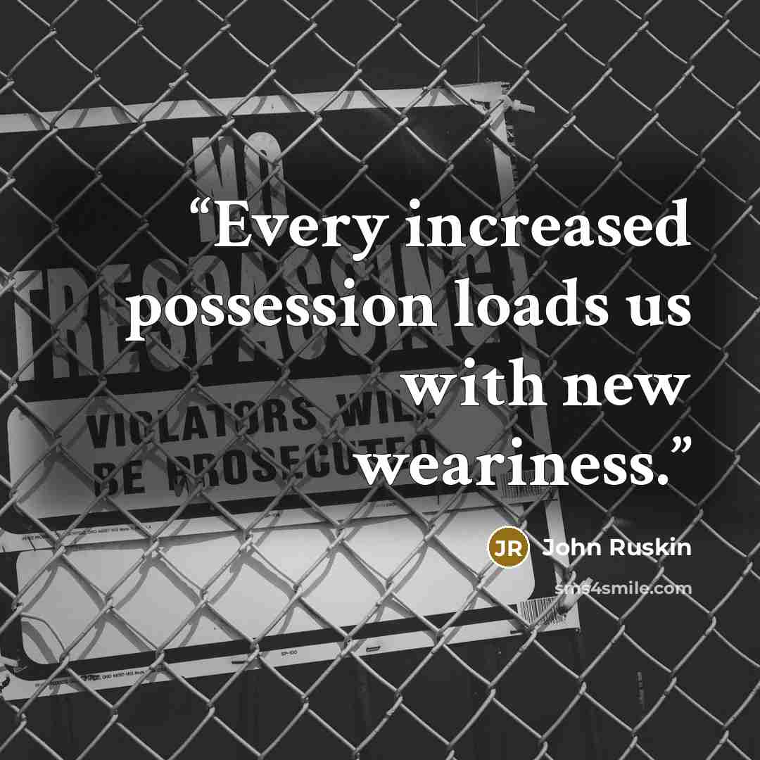 “Every increased possession loads us with new weariness.” quote by John Ruskin
