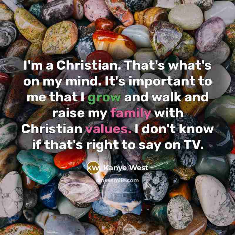 “I'm a Christian. That's what's on my mind. It's important to me that I grow and walk and raise my family with Christian values. I don't know if that's right to say on TV.” quote by Kanye West