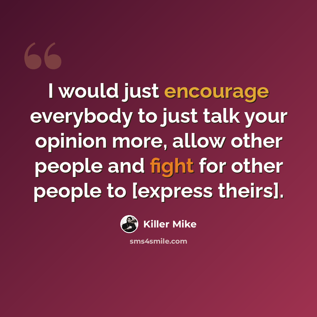 “I would just encourage everybody to just talk your opinion more, allow other people and fight for other people to [express theirs].” quote by Killer Mike