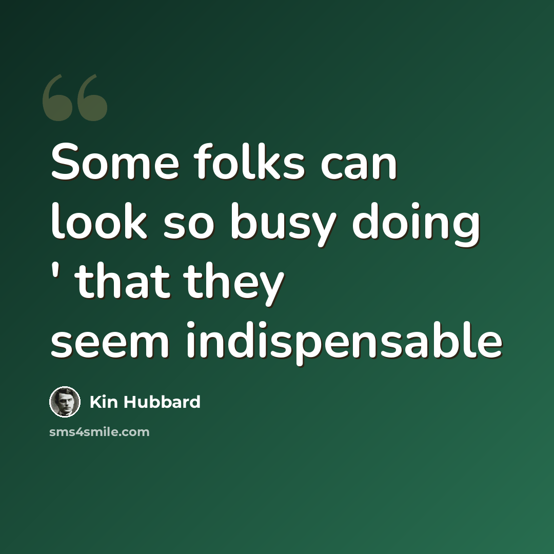 “Some folks can look so busy doing ' that they seem indispensable” quote by Kin Hubbard