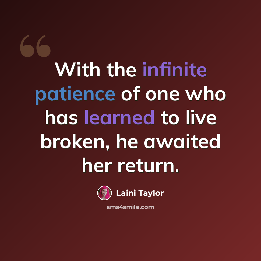 “With the infinite patience of one who has learned to live broken, he awaited her return.” quote by Laini Taylor