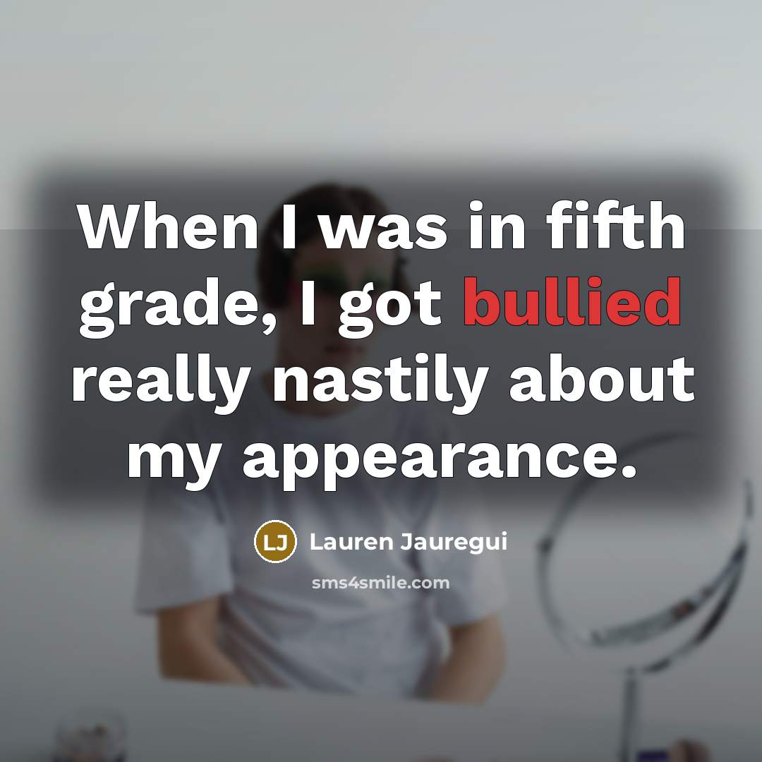 “When I was in fifth grade, I got bullied really nastily about my appearance.” quote by Lauren Jauregui