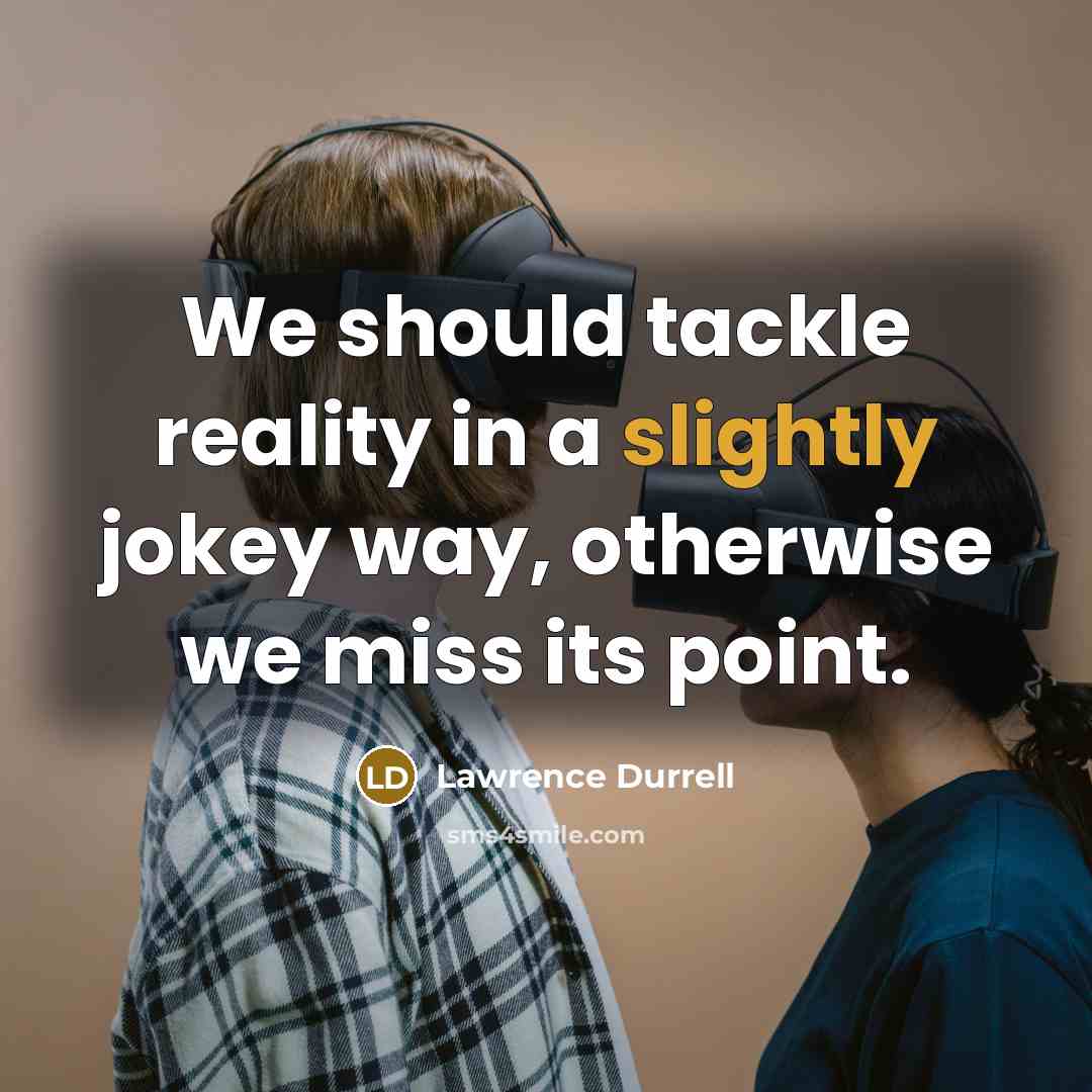 “We should tackle reality in a slightly jokey way, otherwise we miss its point.” quote by Lawrence Durrell