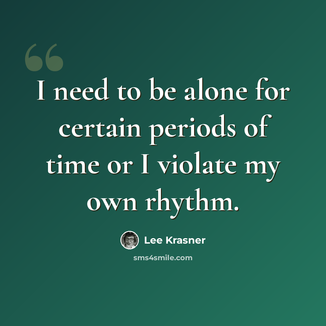 “I need to be alone for certain periods of time or I violate my own rhythm.” quote by Lee Krasner