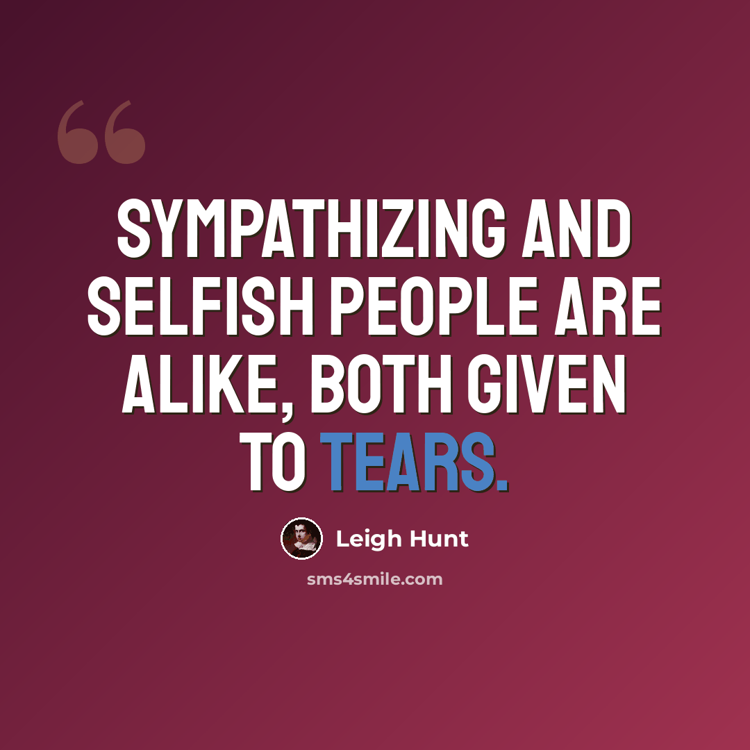 “Sympathizing and selfish people are alike, both given to tears.” quote by Leigh Hunt