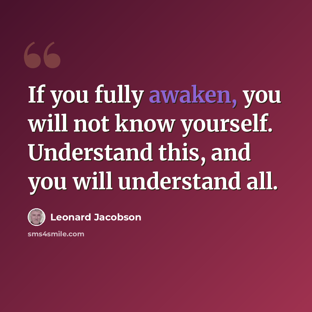 “If you fully awaken, you will not know yourself. Understand this, and you will understand all.” quote by Leonard Jacobson
