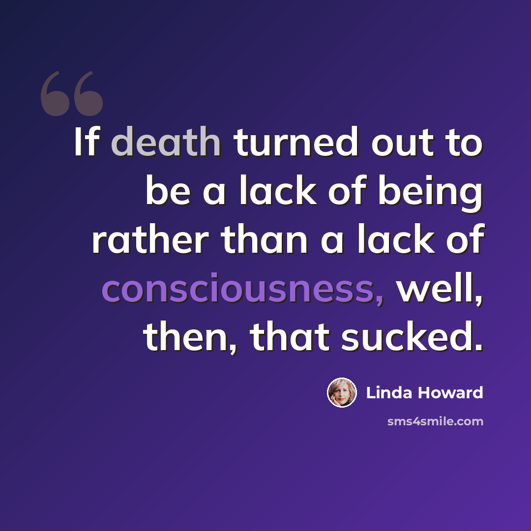 “If death turned out to be a lack of being rather than a lack of consciousness, well, then, that sucked.” quote by Linda Howard
