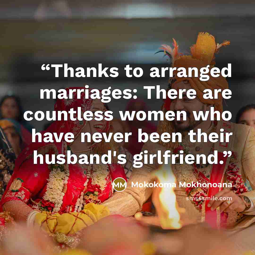 “Thanks to arranged marriages: There are countless women who have never been their husband's girlfriend.” quote by Mokokoma Mokhonoana